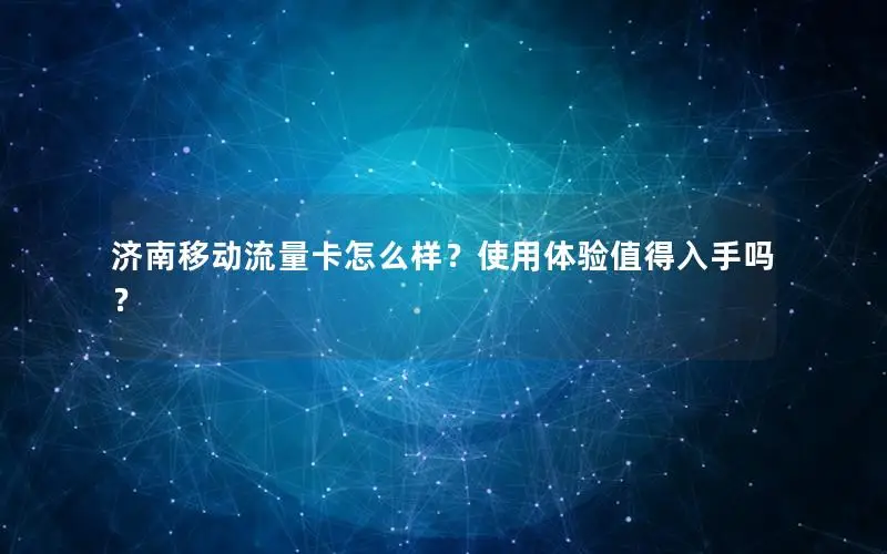 济南移动流量卡怎么样？使用体验值得入手吗？