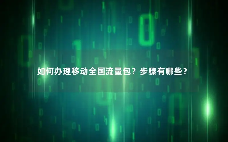 如何办理移动全国流量包？步骤有哪些？