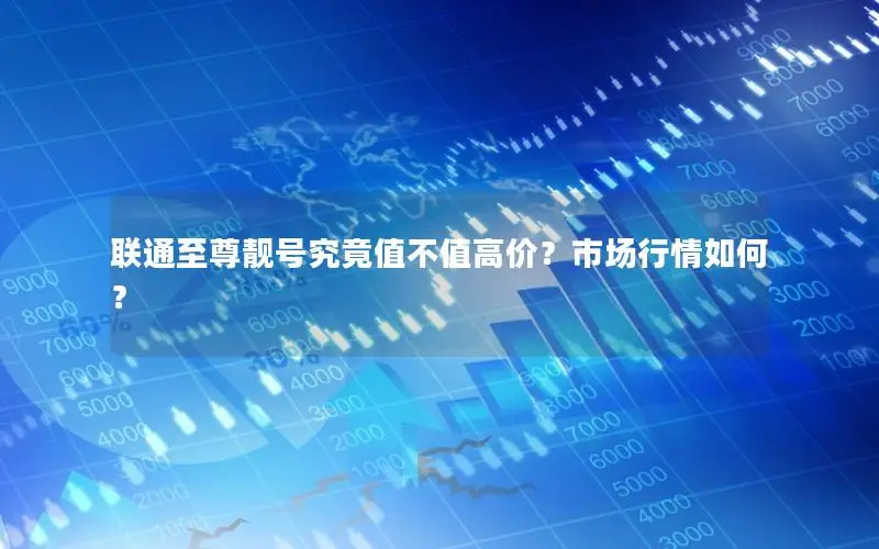 联通至尊靓号究竟值不值高价？市场行情如何？