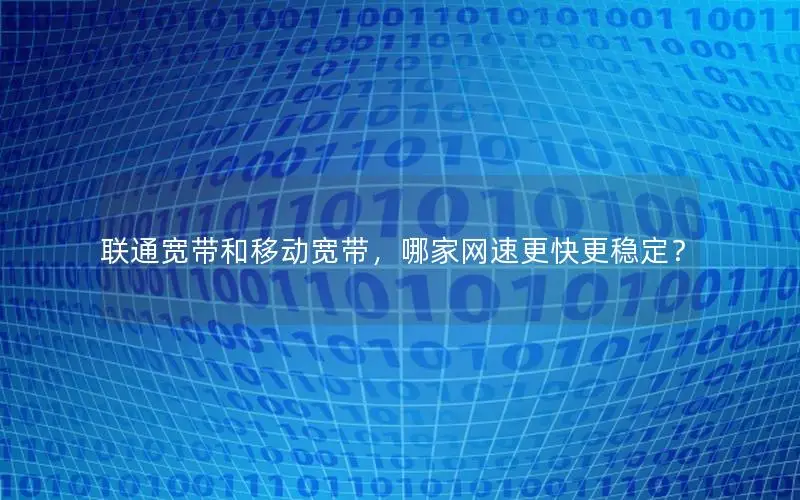 联通宽带和移动宽带，哪家网速更快更稳定？