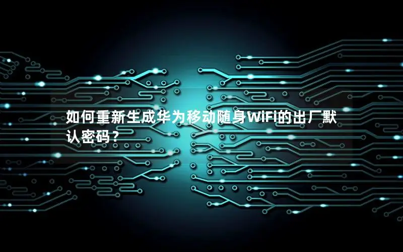 如何重新生成华为移动随身WiFi的出厂默认密码？