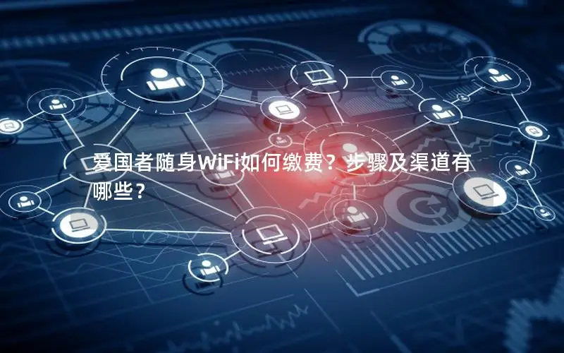 爱国者随身WiFi如何缴费？步骤及渠道有哪些？