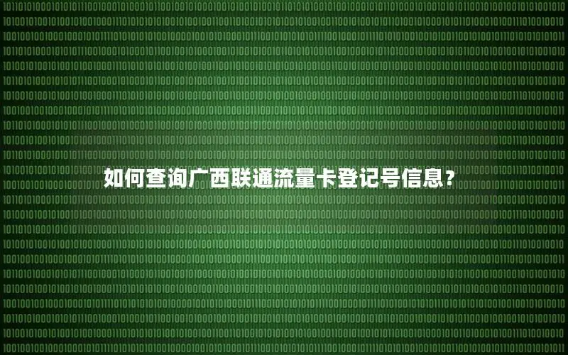 如何查询广西联通流量卡登记号信息？