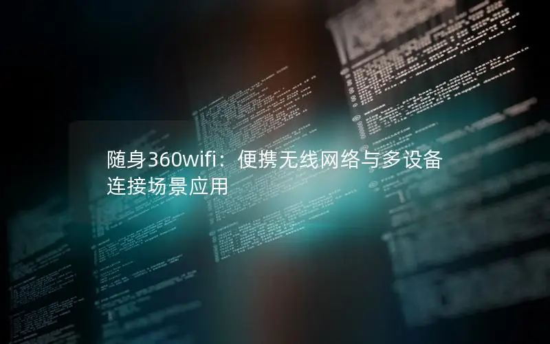 随身360wifi：便携无线网络与多设备连接场景应用