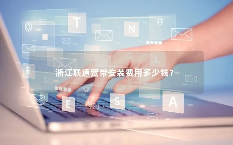浙江联通宽带安装费用多少钱？