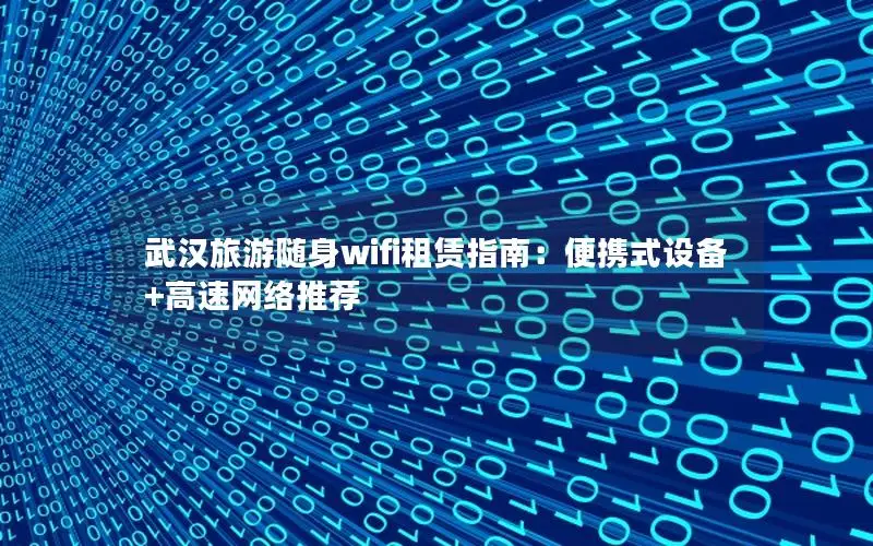 武汉旅游随身wifi租赁指南：便携式设备+高速网络推荐