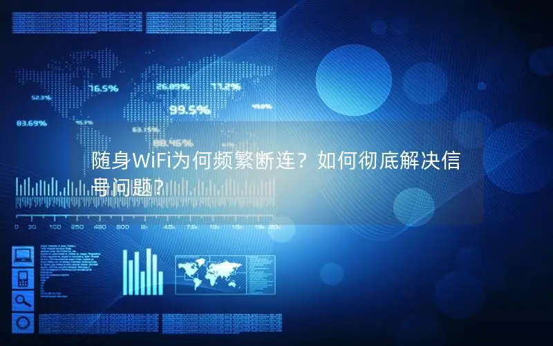 随身WiFi为何频繁断连？如何彻底解决信号问题？