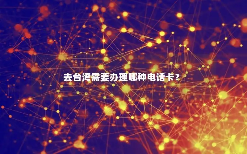 去台湾需要办理哪种电话卡？