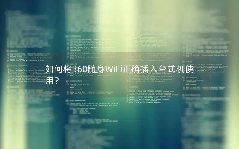 如何将360随身WiFi正确插入台式机使用？