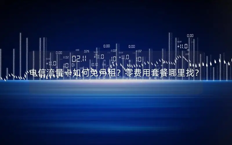 电信流量卡如何免月租？零费用套餐哪里找？