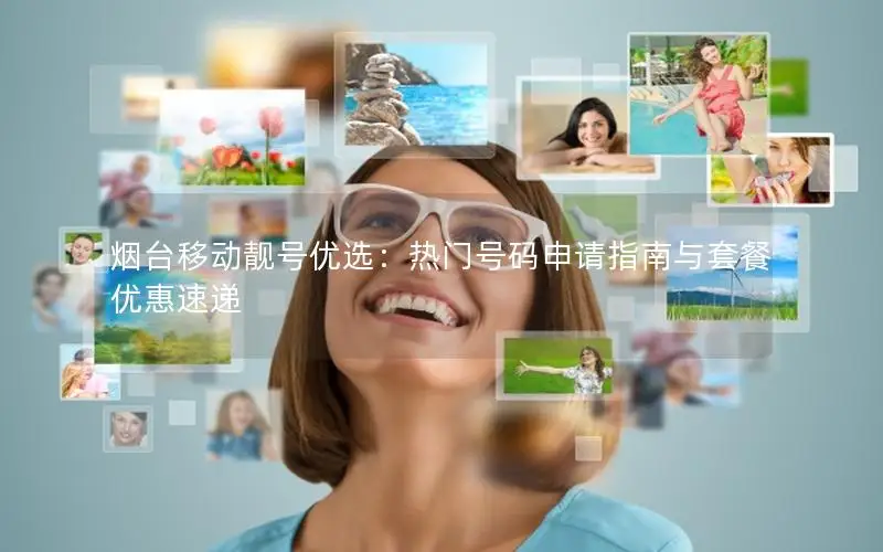 烟台移动靓号优选：热门号码申请指南与套餐优惠速递