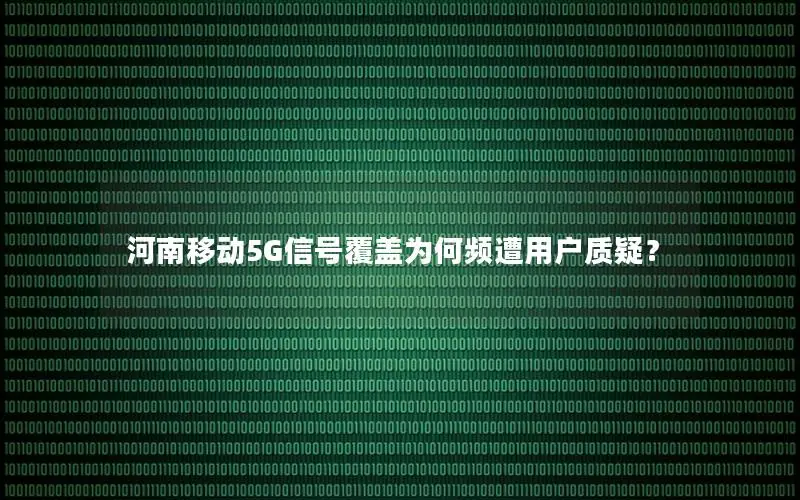 河南移动5G信号覆盖为何频遭用户质疑？