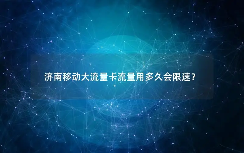 济南移动大流量卡流量用多久会限速？
