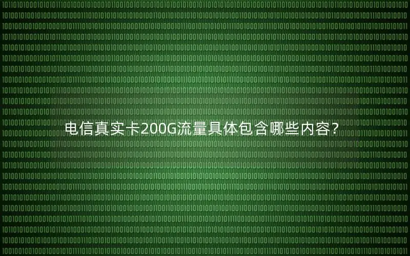 电信真实卡200G流量具体包含哪些内容？