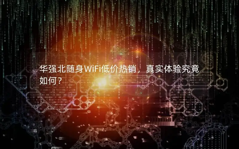华强北随身WiFi低价热销，真实体验究竟如何？
