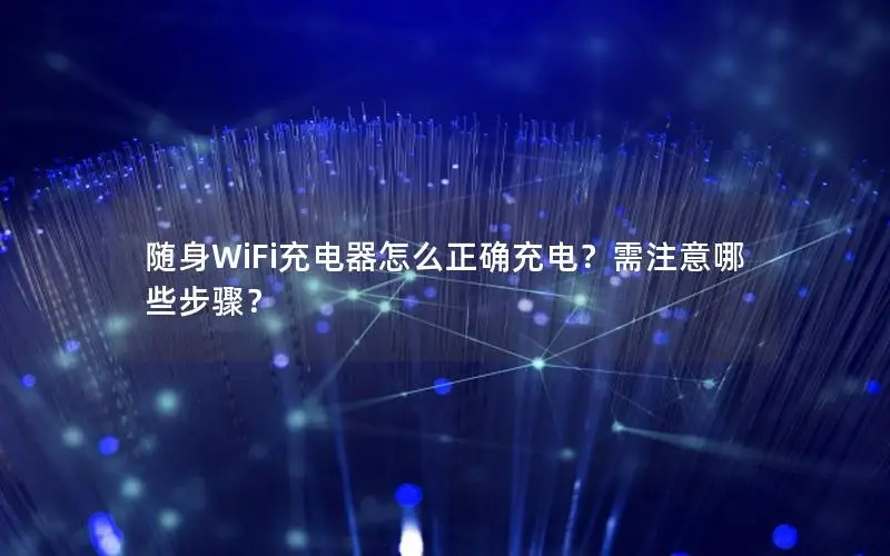 随身WiFi充电器怎么正确充电？需注意哪些步骤？