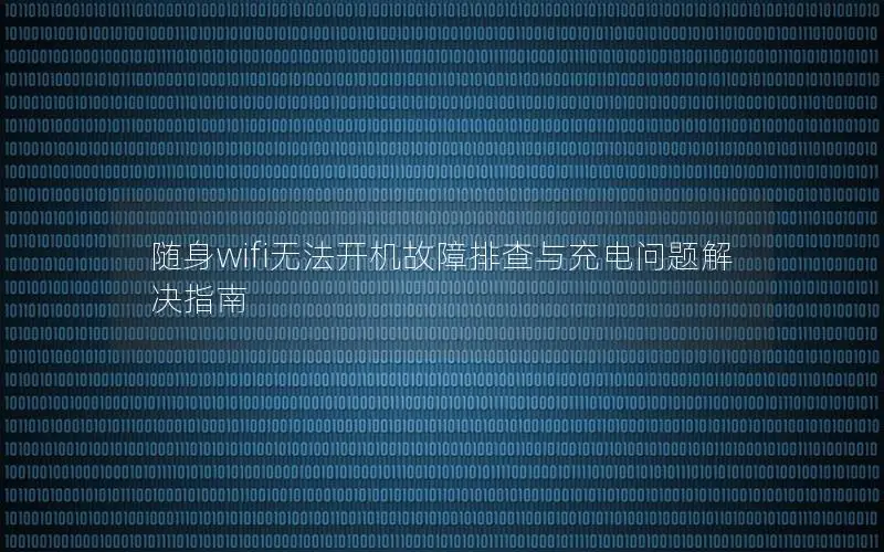 随身wifi无法开机故障排查与充电问题解决指南