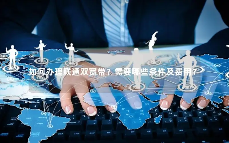 如何办理联通双宽带？需要哪些条件及费用？