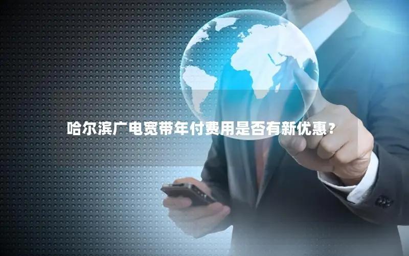 哈尔滨广电宽带年付费用是否有新优惠？