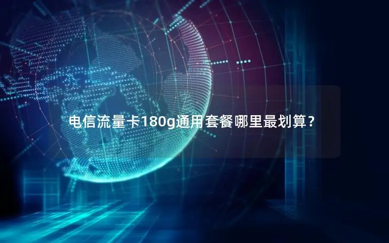 电信流量卡180g通用套餐哪里最划算？