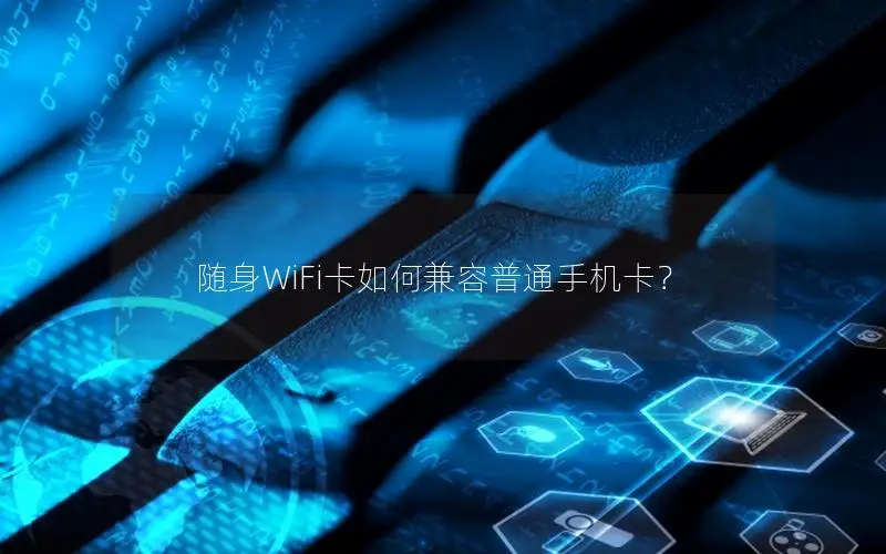 随身WiFi卡如何兼容普通手机卡？