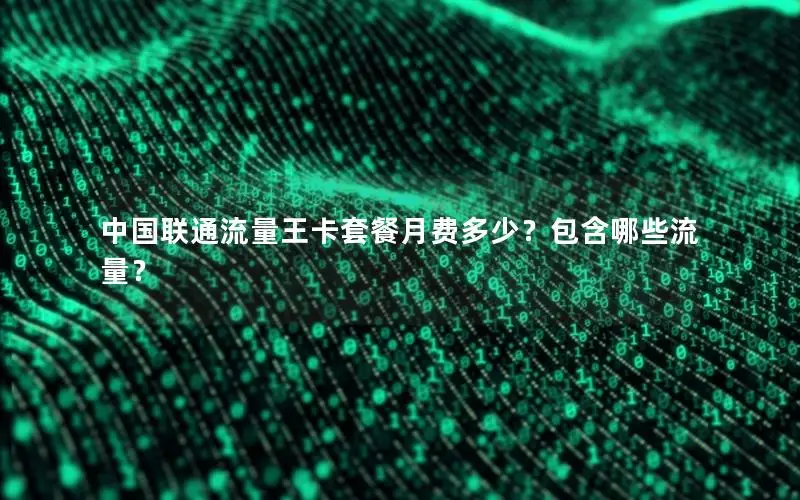 中国联通流量王卡套餐月费多少？包含哪些流量？
