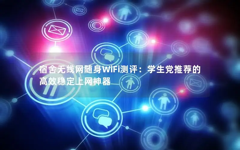 宿舍无线网随身WiFi测评：学生党推荐的高效稳定上网神器