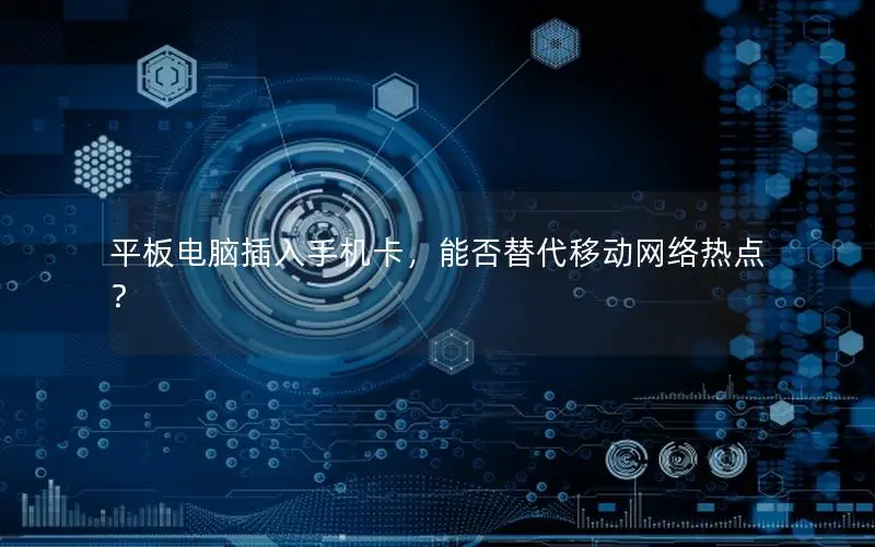平板电脑插入手机卡，能否替代移动网络热点？