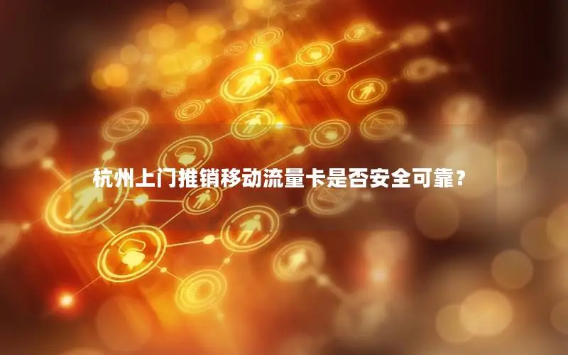 杭州上门推销移动流量卡是否安全可靠？