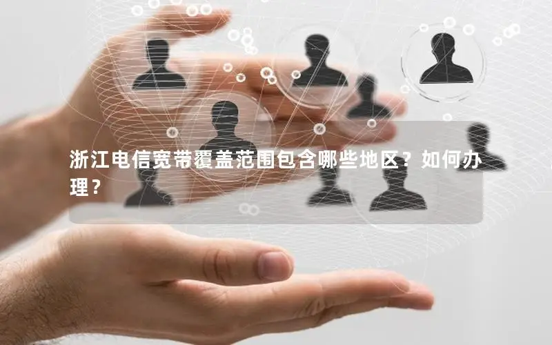 浙江电信宽带覆盖范围包含哪些地区？如何办理？