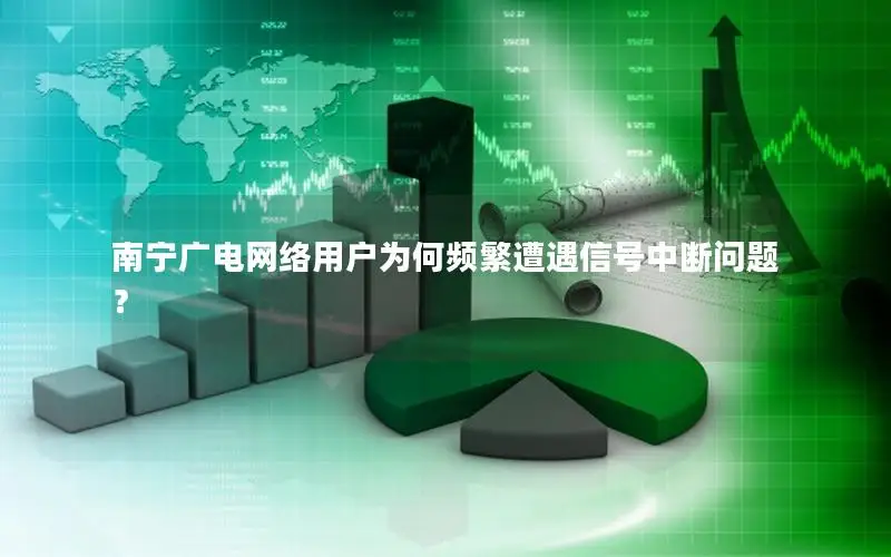 南宁广电网络用户为何频繁遭遇信号中断问题？