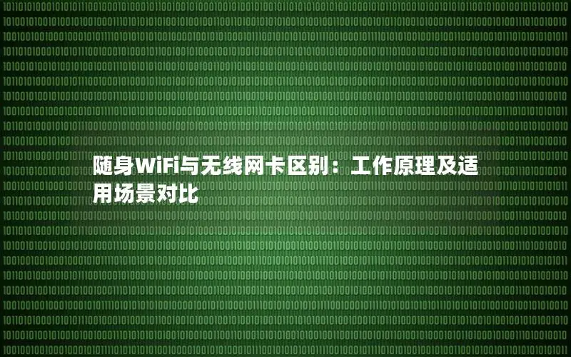 随身WiFi与无线网卡区别：工作原理及适用场景对比