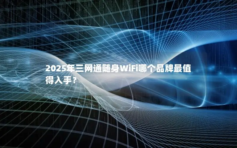 2025年三网通随身WiFi哪个品牌最值得入手？