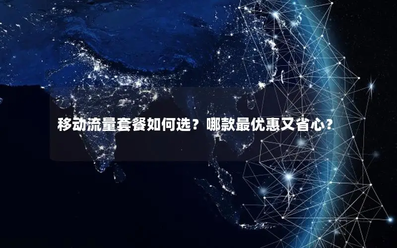 移动流量套餐如何选？哪款最优惠又省心？