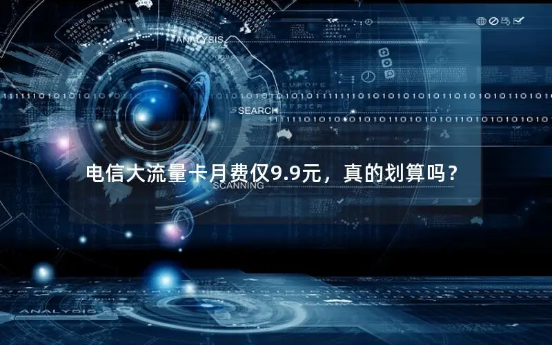 电信大流量卡月费仅9.9元，真的划算吗？