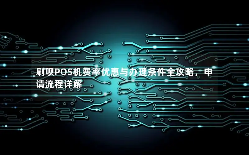 刷呗POS机费率优惠与办理条件全攻略，申请流程详解