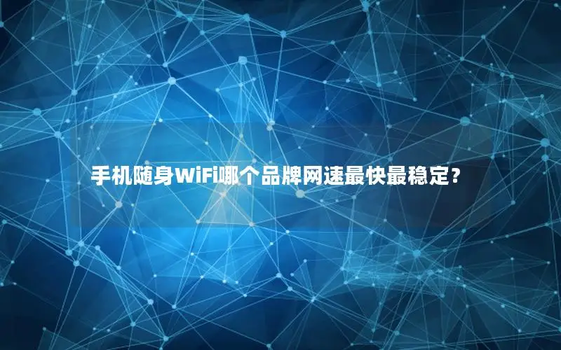 手机随身WiFi哪个品牌网速最快最稳定？
