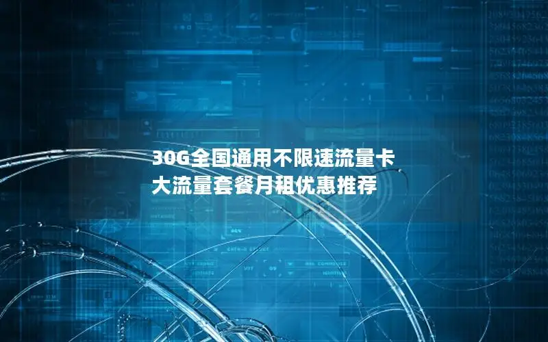 30G全国通用不限速流量卡 大流量套餐月租优惠推荐