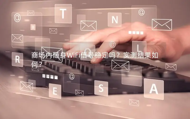 商场内随身WiFi信号稳定吗？实测结果如何？