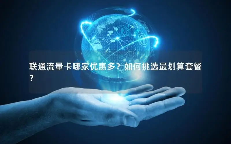 联通流量卡哪家优惠多？如何挑选最划算套餐？
