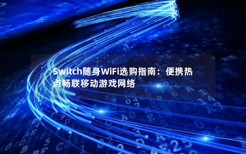 Switch随身WiFi选购指南：便携热点畅联移动游戏网络