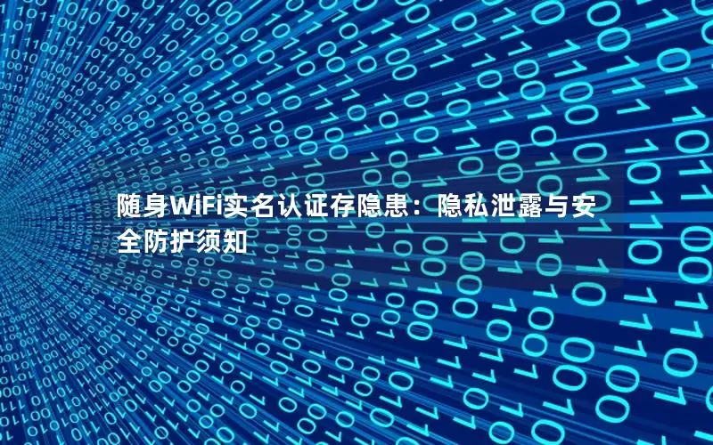 随身WiFi实名认证存隐患：隐私泄露与安全防护须知