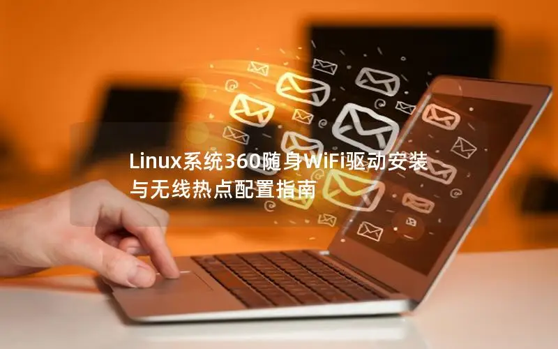 Linux系统360随身WiFi驱动安装与无线热点配置指南