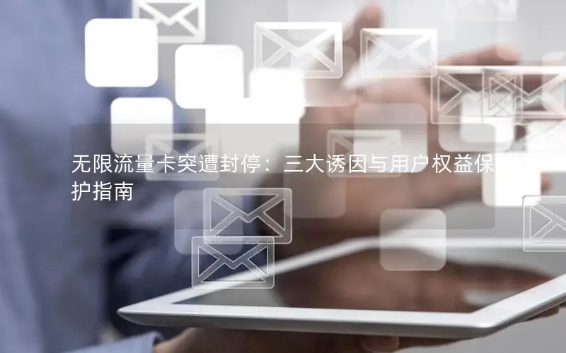 无限流量卡突遭封停：三大诱因与用户权益保护指南