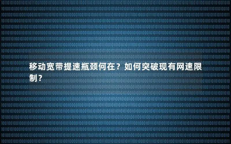 移动宽带提速瓶颈何在？如何突破现有网速限制？