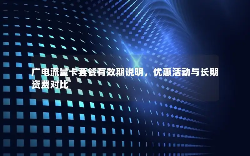广电流量卡套餐有效期说明，优惠活动与长期资费对比