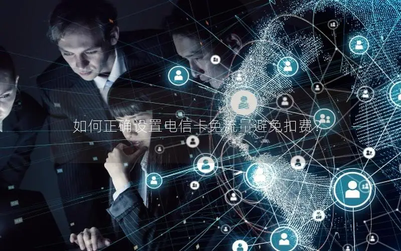 如何正确设置电信卡免流量避免扣费？