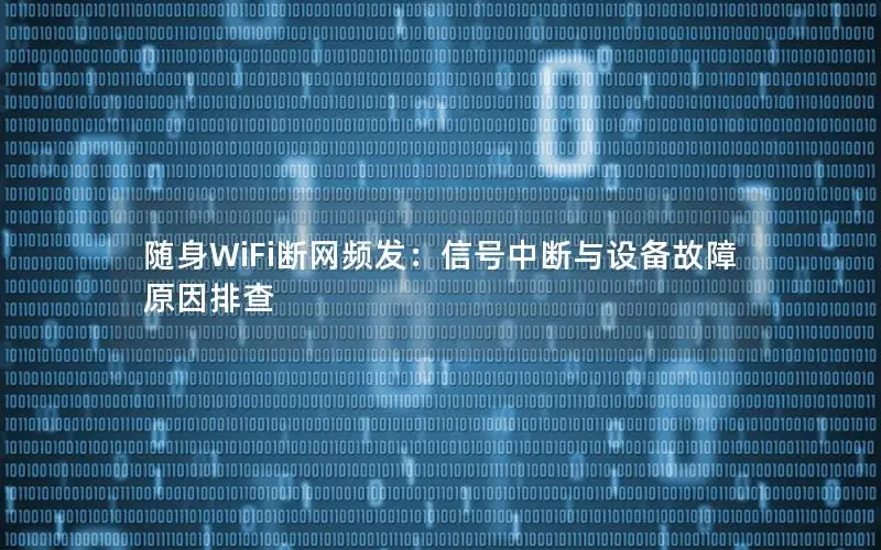 随身WiFi断网频发：信号中断与设备故障原因排查