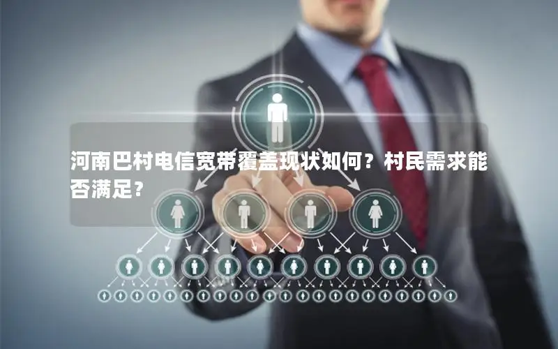 河南巴村电信宽带覆盖现状如何？村民需求能否满足？