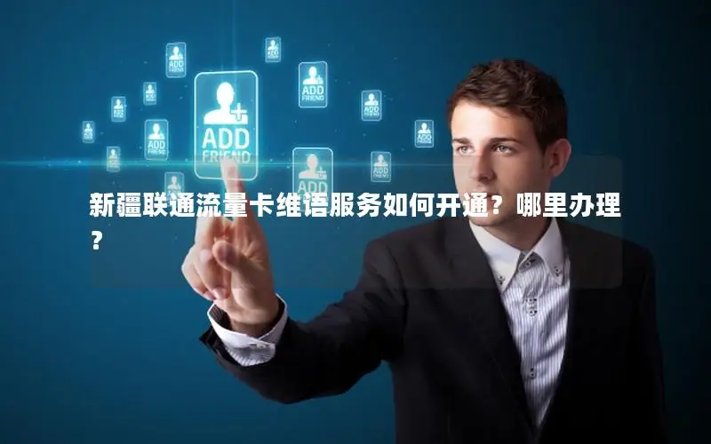 新疆联通流量卡维语服务如何开通？哪里办理？